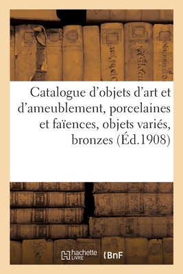 Catalogue d'Objets d'Art Et d'Ameublement, Porcelaines Et Faences, Objets Varis, Bronzes, Pendules: Meubles Du Xviiie Sicle Et Autres, toffes, Tapis - Mannheim, MM