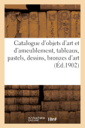 Catalogue d'Objets d'Art Et d'Ameublement, Tableaux, Pastels, Dessins, Bronzes d'Art: Et d'Ameublement, Faences Et Porcelaines Anciennes