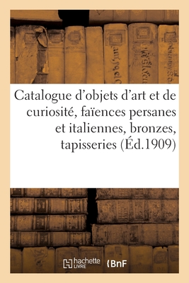 Catalogue d'Objets d'Art Et de Curiosit?, Fa?ences Persanes Et Italiennes, Bronzes Des Xvie: Et Xviie Si?cles, Tapisseries, Anciens Tapis d'Orient - Mannheim, MM