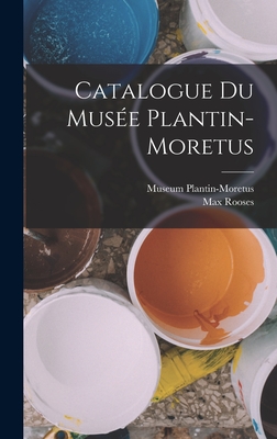 Catalogue Du Muse Plantin-Moretus - Rooses, Max, and Museum Plantin-Moretus (Creator)