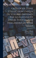 Catalogue D'une Collection Unique De Volumes Imprims Par Les Elzevier Et Divers Typographes Hollandais Du Xviie Sicle