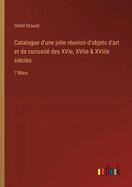 Catalogue d'une jolie r?union d'objets d'art et de curiosit? des XVIe, XVIIe & XVIIIe si?cles: 7 Mars