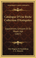 Catalogue D'Une Riche Collection D'Antiquites: Egyptiennes, Grecques Et Du Moyen Age (1837)