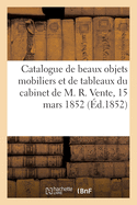 Catalogue d'Une Vente de Beaux Objets Mobiliers Et d'Une Collection de Tableaux Du Cabinet de M. R.: Vente, 15 Mars 1852