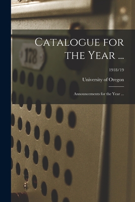 Catalogue for the Year ...: Announcements for the Year ...; 1918/19 - University of Oregon (Creator)