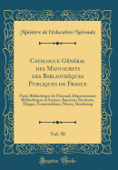 Catalogue Gnral Des Manuscrits Des Bibliothques Publiques de France, Vol. 50: Paris: Bibliothque de l'Arsenal; Dpartements: Bibliothques d'Amiens, Bayonne, Bordeaux, Dieppe, Fontainebleau, Nmes, Strasbourg (Classic Reprint)