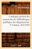 Catalogue Gnral Des Manuscrits Des Bibliothques Publiques Des Dpartements. T I.Autun, (d.1849)
