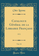 Catalogue G?n?ral de la Librairie Fran?aise, Vol. 33: A-L (Classic Reprint)