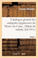 Catalogue G?n?ral Des Antiquit?s ?gyptiennes Du Mus?e Du Caire. Objets de Toilette. 1re Partie: , Peignes, ?pingles de T?te, ?tuis Et Pots ? Kohol, Stylets ? Kohol