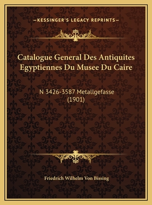 Catalogue General Des Antiquites Egyptiennes Du Musee Du Caire: N 3426-3587 Metallgefasse (1901) - Bissing, Friedrich Wilhelm Von