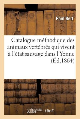 Catalogue M?thodique Des Animaux Vert?br?s Qui Vivent ? l'?tat Sauvage Dans l'Yonne - Bert, Paul