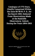 Catalogue of 1772 Stars, Chiefly Comprised Within the Zone 85-90 N. P. D., for the Epoch 1900, Deduced from Observations Made at the Radcliffe Observatory, Oxford, During the Years 1894-1903