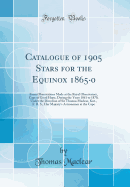 Catalogue of 1905 Stars for the Equinox 1865-0: From Observations Made at the Royal Observatory, Cape of Good Hope, During the Years 1861 to 1870, Under the Direction of Sir Thomas Maclear, Knt., F. R. S., Her Majesty's Astronomer at the Cape