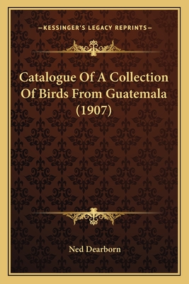 Catalogue of a Collection of Birds from Guatemala (1907) - Dearborn, Ned