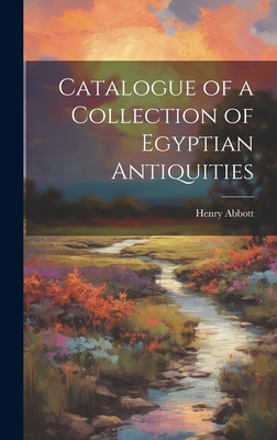 Catalogue of a Collection of Egyptian Antiquities - Abbott, Henry