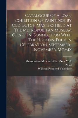 Catalogue Of A Loan Exhibition Of Paintings By Old Dutch Masters Held At The Metropolitan Museum Of Art In Connection With The Hudson-fulton Celebration, September-november, Mcmix - Metropolitan Museum of Art (New York (Creator), and N y ), and Wilhelm Reinhold Valentiner (Creator)