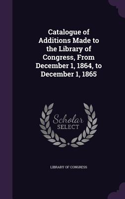 Catalogue of Additions Made to the Library of Congress, From December 1, 1864, to December 1, 1865 - Congress, Library Of, Professor