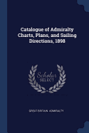 Catalogue of Admiralty Charts, Plans, and Sailing Directions, 1898