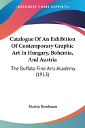 Catalogue Of An Exhibition Of Contemporary Graphic Art In Hungary, Bohemia, And Austria: The Buffalo Fine Arts Academy (1913)