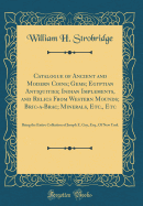 Catalogue of Ancient and Modern Coins; Gems; Egyptian Antiquities; Indian Implements, and Relics from Western Mounds; Bric-A-Brac; Minerals, Etc., Etc: Being the Entire Collection of Joseph E. Gay, Esq., of New York (Classic Reprint)