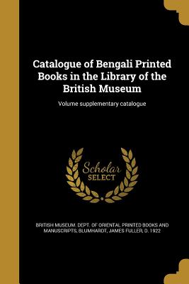 Catalogue of Bengali Printed Books in the Library of the British Museum; Volume supplementary catalogue - British Museum Dept of Oriental Printe (Creator), and Blumhardt, James Fuller D 1922 (Creator)