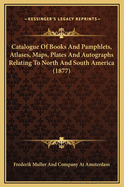 Catalogue of Books and Pamphlets, Atlases, Maps, Plates and Autographs Relating to North and South America (1877)