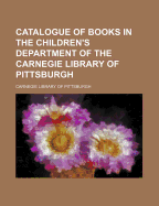 Catalogue of Books in the Children's Department of the Carnegie Library of Pittsburgh (Classic Reprint)