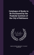 Catalogue of Books to Be Purchased by the Peabody Institute of the City of Baltimore