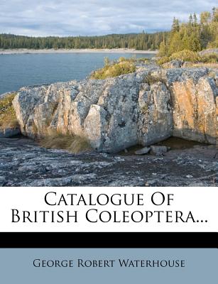 Catalogue of British Coleoptera... - Waterhouse, George Robert