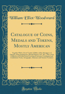 Catalogue of Coins, Medals and Tokens, Mostly American: Together with a Great Variety of Relics of the Aborigines of America, Stone Implements, Mound Pottery, &C. &C., Also a Fine Collection of United States Fractional Currency, Continental and Confederat