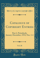 Catalogue of Copyright Entries, Vol. 28: Part 2, Periodicals; January-December, 1933; Nos. 1-4 (Classic Reprint)