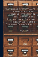 Catalogue of Everyman's Library and of the General Literature in the Library of the Residence for Nurses of the Hospital for Sick Children, College Street [microform]