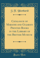 Catalogue of Marathi and Gujarati Printed Books in the Library of the British Museum (Classic Reprint)