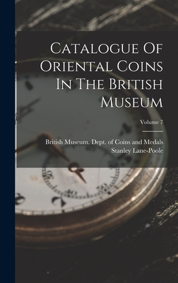 Catalogue Of Oriental Coins In The British Museum; Volume 7 - British Museum Dept of Coins and Me (Creator), and Lane-Poole, Stanley