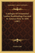 Catalogue of Ornamental Leather Bookbindings Executed in America Prior to 1850 (1907)