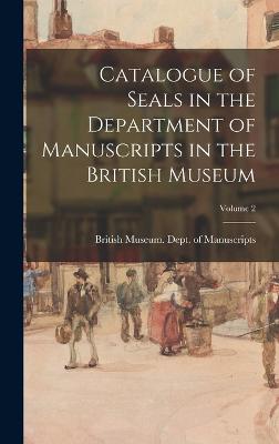 Catalogue of Seals in the Department of Manuscripts in the British Museum; Volume 2 - British Museum Dept of Manuscripts (Creator)