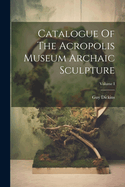 Catalogue of the Acropolis Museum Archaic Sculpture; Volume I