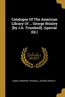 Catalogue Of The American Library Of ... George Brinley [by J.h. Trumbull]. (special Ed.) - Trumbull, James Hammond, and Brinley, George