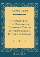 Catalogue of the Babylonian Cuneiform Tablets in the Princeton University Library (Classic Reprint)