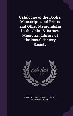 Catalogue of the Books, Mauscripts and Prints and Other Memorabilia in the John S. Barnes Memorial Library of the Naval History Society - Naval History Society Barnes Memorial L (Creator)