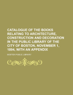 Catalogue of the Books Relating to Architecture, Construction and Decoration