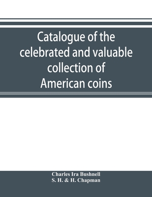 Catalogue of the celebrated and valuable collection of American coins and medals of the late Charles I. Bushnell, of New York - Ira Bushnell, Charles, and H & H Chapman, S