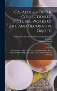 Catalogue Of The Collection Of Pictures, Works Of Art, And Decorative Objects: The Property Of His Grace The Duke Of Hamilton, K. T., Which Will Be Sold By Auction By Messrs. Christie, Manson & Woods