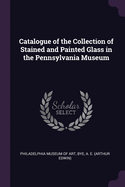 Catalogue of the Collection of Stained and Painted Glass in the Pennsylvania Museum