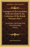 Catalogue of the Conchifera of Bivalve Shells in the Collection of the British Museum, Part 1: Veneridae, Cyprinidae and Glauconomidae (1853)