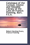 Catalogue of the Curious, Choice and Valuable Library of the Late Sir Francis Freeling, Bart. F.S.A.