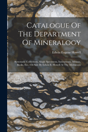 Catalogue Of The Department Of Mineralogy: Systematic Collections, Single Specimens, Instruments, Mounts, Books, Etc., On Sale By Edwin E. Howell At The Microcosm