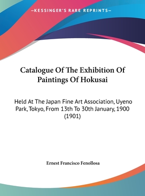 Catalogue of the Exhibition of Paintings of Hokusai: Held at the Japan Fine Art Association, Uyeno Park, Tokyo, from 13th to 30th January, 1900 (1901) - Fenollosa, Ernest Francisco