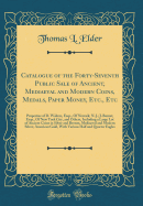 Catalogue of the Forty-Seventh Public Sale of Ancient, Mediaeval and Modern Coins, Medals, Paper Money, Etc., Etc: Properties of D. Walters, Esqr., of Newark, N. J.; J. Barnet, Esqr., of New York City, and Others, Including a Large Lot of Ancient Coins in