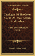 Catalogue of the Greek Coins of Troas, Aeolis, and Lesbos: In the British Museum (1894)